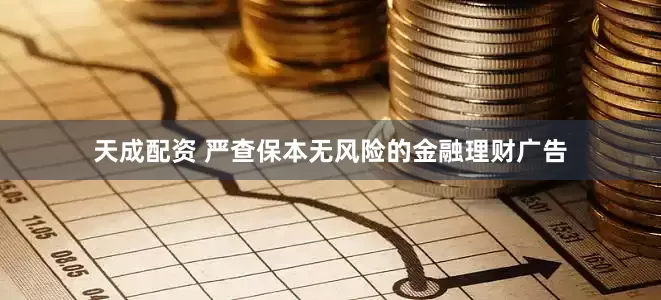 天成配资 严查保本无风险的金融理财广告
