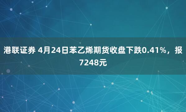 港联证券 4月24日苯乙烯期货收盘下跌0.41%，报7248元
