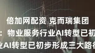 倍加网配资 克而瑞集团CEO张燕：物业服务行业AI转型已初步形成三大路径
