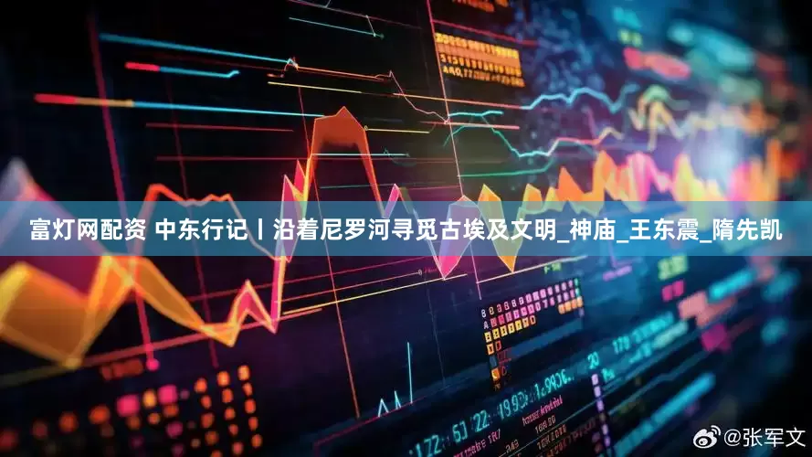 富灯网配资 中东行记丨沿着尼罗河寻觅古埃及文明_神庙_王东震_隋先凯