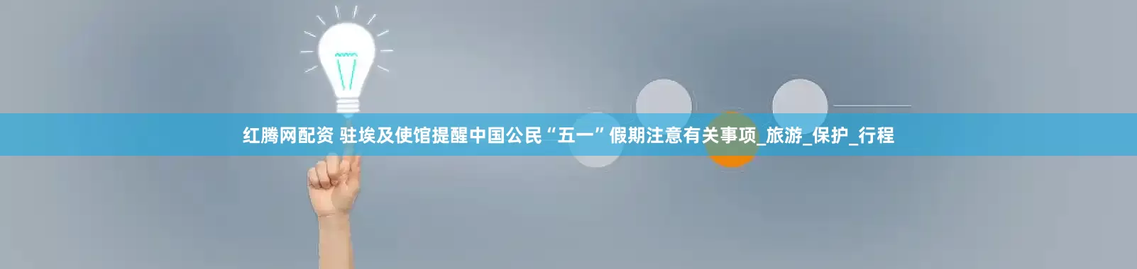 红腾网配资 驻埃及使馆提醒中国公民“五一”假期注意有关事项_旅游_保护_行程
