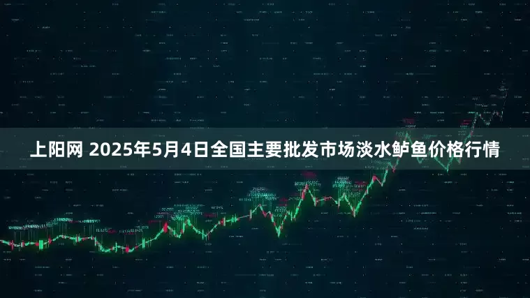 上阳网 2025年5月4日全国主要批发市场淡水鲈鱼价格行情