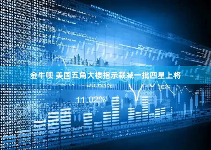 金牛呗 美国五角大楼指示裁减一批四星上将