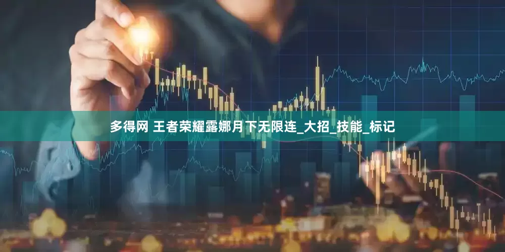 多得网 王者荣耀露娜月下无限连_大招_技能_标记