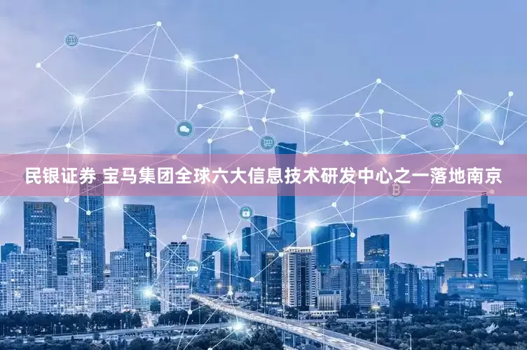 民银证券 宝马集团全球六大信息技术研发中心之一落地南京