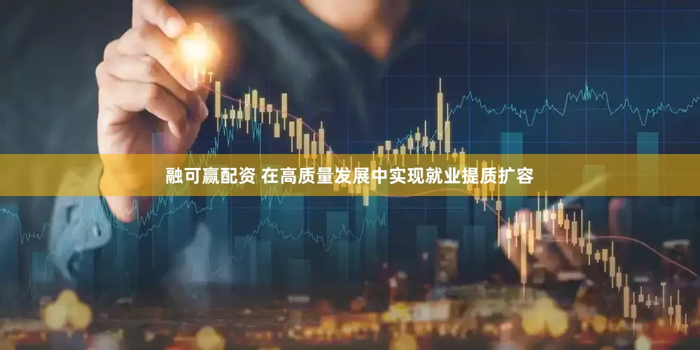 融可赢配资 在高质量发展中实现就业提质扩容