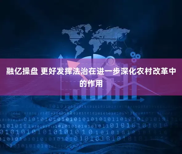 融亿操盘 更好发挥法治在进一步深化农村改革中的作用