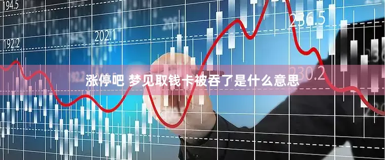 涨停吧 梦见取钱卡被吞了是什么意思