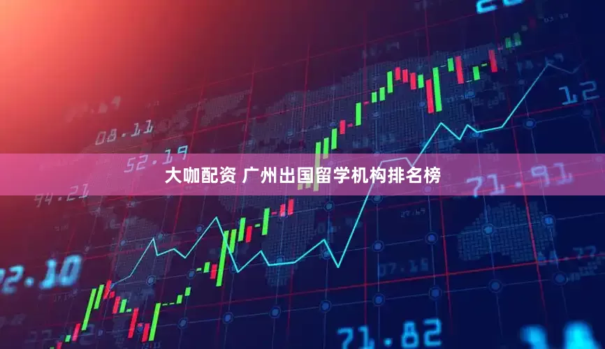大咖配资 广州出国留学机构排名榜